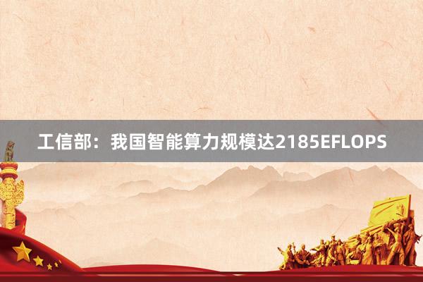 工信部：我国智能算力规模达2185EFLOPS