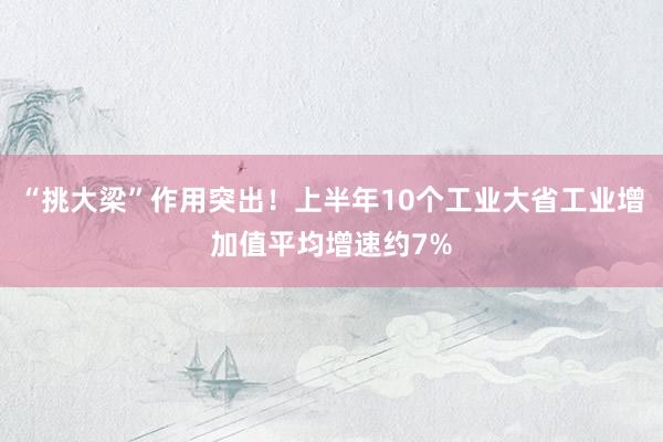 “挑大梁”作用突出！上半年10个工业大省工业增加值平均增速约7%